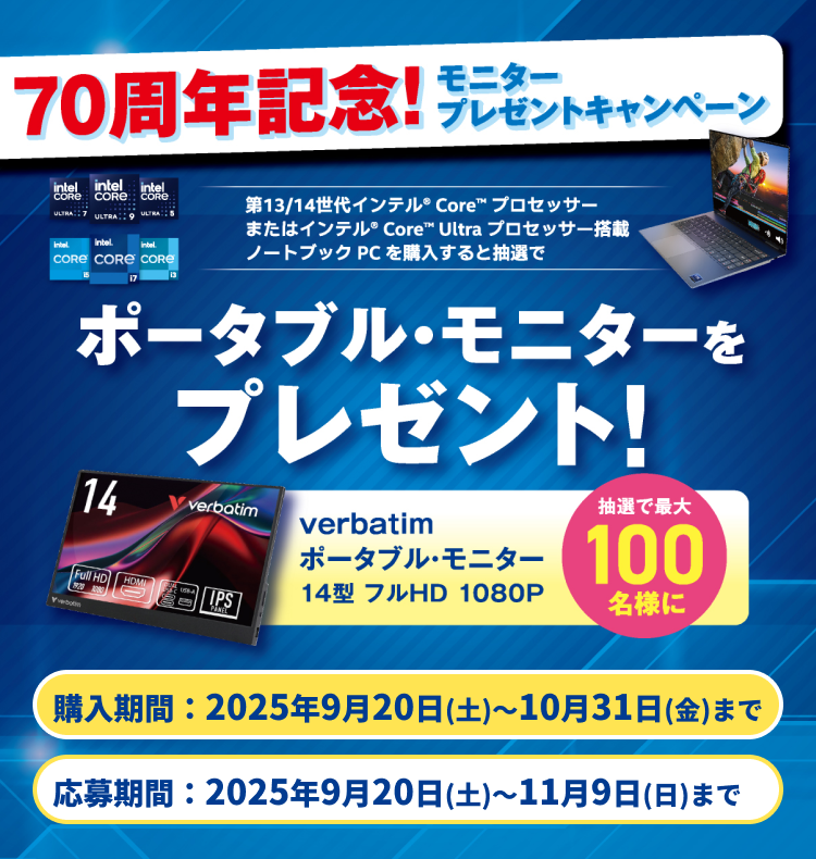 70周年記念！モニタープレゼントキャンペーン。第13/14世代インテル® Core™ プロセッサーまたはインテル® Core™ Ultra プロセッサー搭載ノートブックPCを購入すると抽選でポータブルモニターを100名様にプレゼント！購入期間：2025年9月20日(土)～10月31日(金)まで。応募期間：2025年9月20日(土)～11月9日(日)まで。